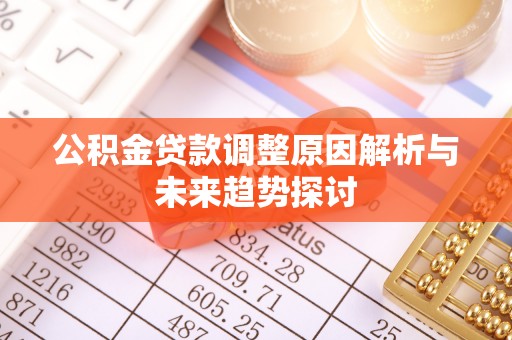 西乡塘公积金贷款调整原因解析与未来趋势探讨
