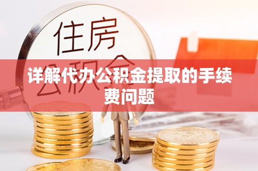 西乡塘详解代办公积金提取的手续费问题