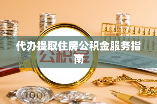 西乡塘代办提取住房公积金服务指南