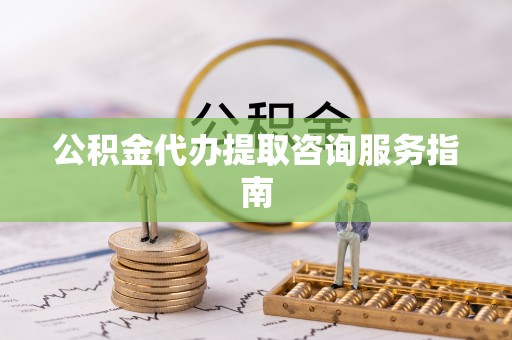 西乡塘公积金代办提取咨询服务指南