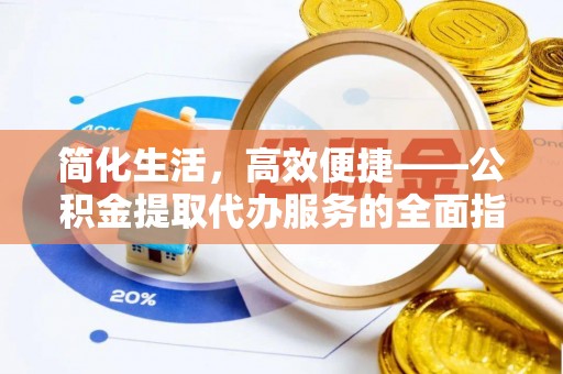 西乡塘简化生活，高效便捷——公积金提取代办服务的全面指南