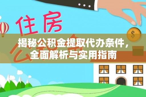 西乡塘揭秘公积金提取代办条件，全面解析与实用指南