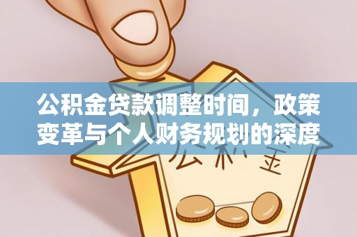 西乡塘公积金贷款调整时间，政策变革与个人财务规划的深度解析