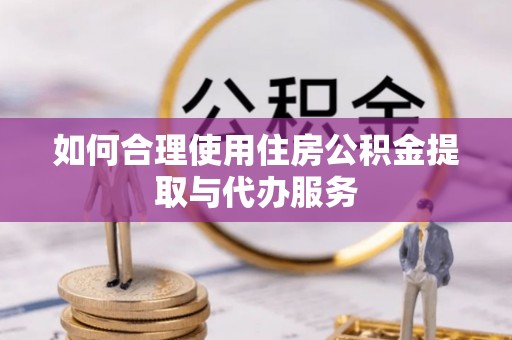 西乡塘如何合理使用住房公积金提取与代办服务