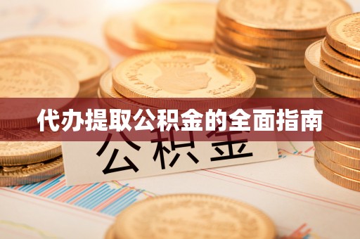 西乡塘代办提取公积金的全面指南