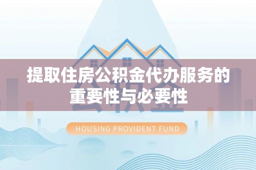 西乡塘提取住房公积金代办服务的重要性与必要性