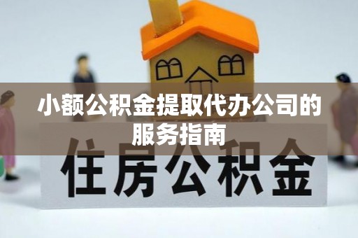 西乡塘小额公积金提取代办公司的服务指南