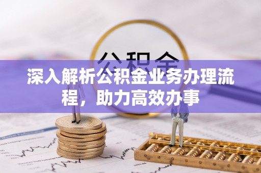 西乡塘深入解析公积金业务办理流程，助力高效办事