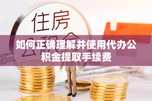 西乡塘如何正确理解并使用代办公积金提取手续费