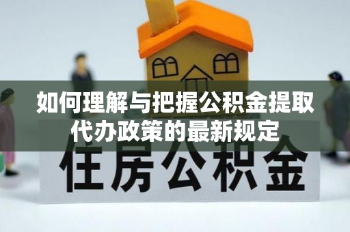 西乡塘如何理解与把握公积金提取代办政策的最新规定