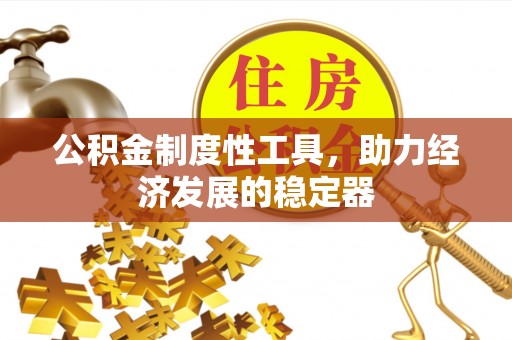 西乡塘公积金制度性工具，助力经济发展的稳定器