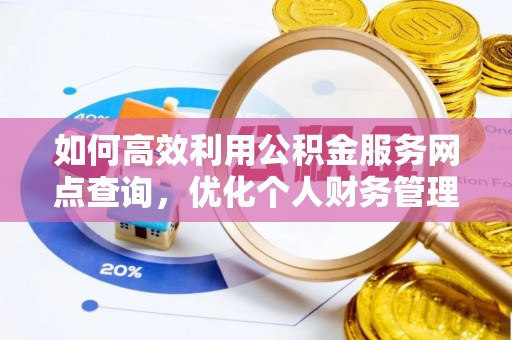 西乡塘如何高效利用公积金服务网点查询，优化个人财务管理