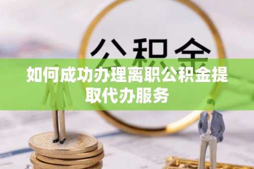 西乡塘如何成功办理离职公积金提取代办服务