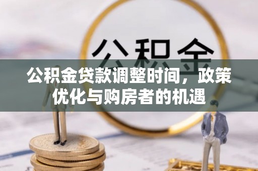西乡塘公积金贷款调整时间，政策优化与购房者的机遇