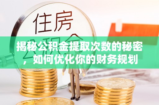 西乡塘揭秘公积金提取次数的秘密，如何优化你的财务规划