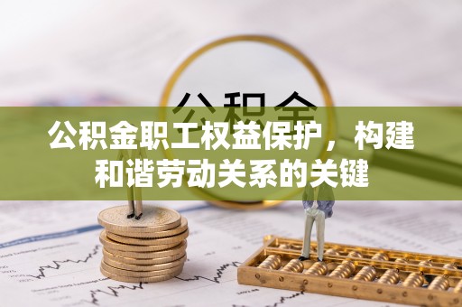 西乡塘公积金职工权益保护，构建和谐劳动关系的关键