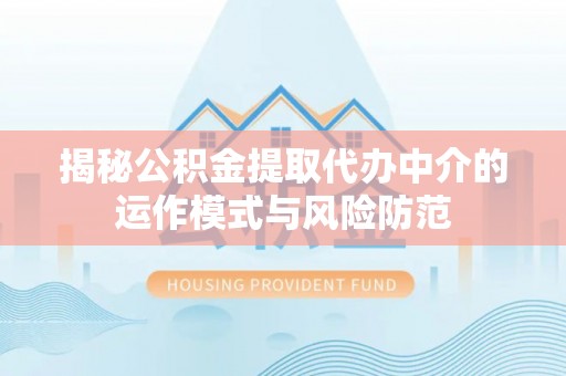 西乡塘揭秘公积金提取代办中介的运作模式与风险防范