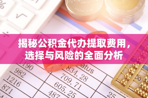 西乡塘揭秘公积金代办提取费用，选择与风险的全面分析