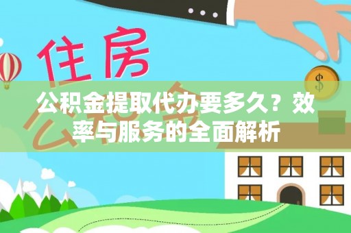 西乡塘公积金提取代办要多久？效率与服务的全面解析