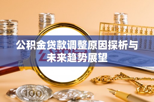 西乡塘公积金贷款调整原因探析与未来趋势展望
