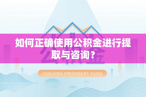 西乡塘如何正确使用公积金进行提取与咨询？