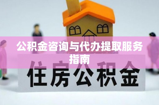 西乡塘公积金咨询与代办提取服务指南