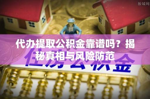 西乡塘代办提取公积金靠谱吗？揭秘真相与风险防范