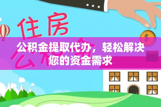西乡塘公积金提取代办，轻松解决您的资金需求
