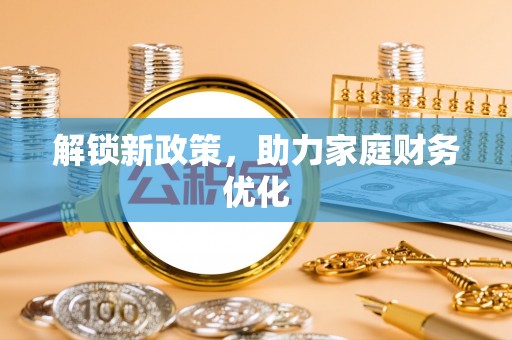 西乡塘解锁新政策，助力家庭财务优化