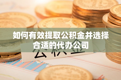 西乡塘如何有效提取公积金并选择合适的代办公司