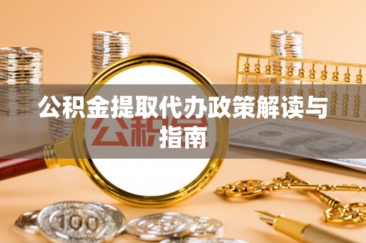 西乡塘公积金提取代办政策解读与指南