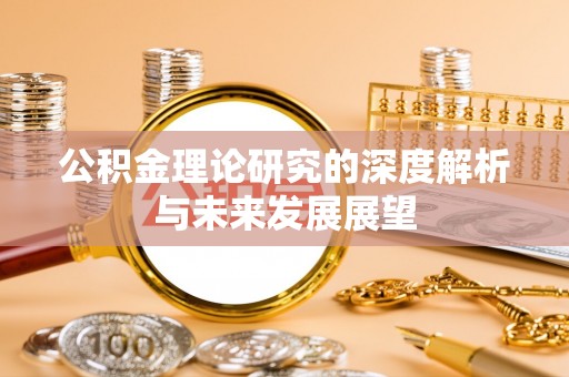 西乡塘公积金理论研究的深度解析与未来发展展望