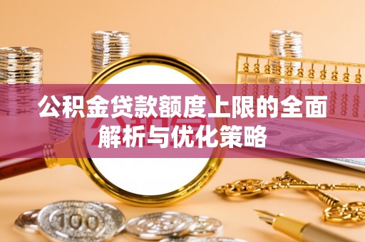 西乡塘公积金贷款额度上限的全面解析与优化策略