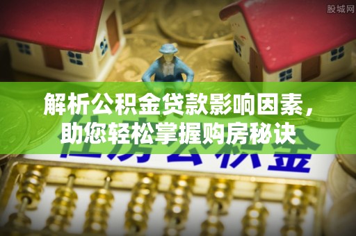 西乡塘解析公积金贷款影响因素，助您轻松掌握购房秘诀