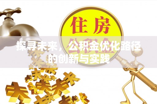 西乡塘探寻未来，公积金优化路径的创新与实践