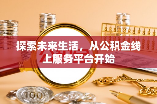 西乡塘探索未来生活，从公积金线上服务平台开始