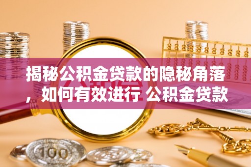 西乡塘揭秘公积金贷款的隐秘角落，如何有效进行 公积金贷款风险防控