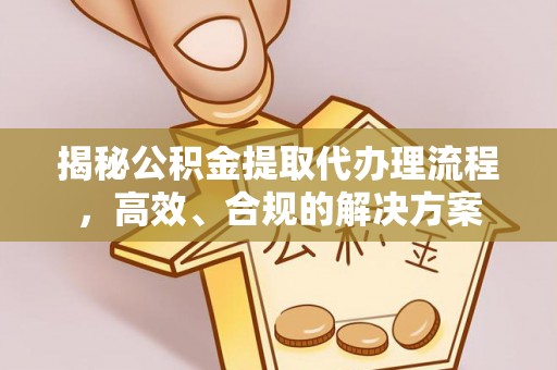西乡塘揭秘公积金提取代办理流程，高效、合规的解决方案