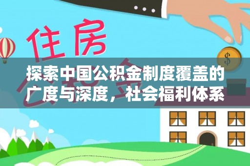 西乡塘探索中国公积金制度覆盖的广度与深度，社会福利体系的基石