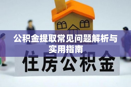 西乡塘公积金提取常见问题解析与实用指南