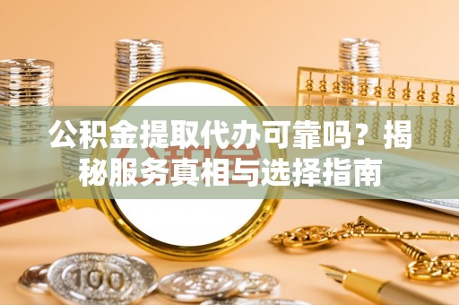 西乡塘公积金提取代办可靠吗？揭秘服务真相与选择指南