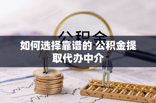 西乡塘如何选择靠谱的 公积金提取代办中介