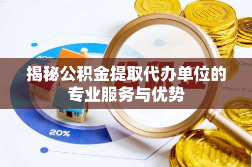 西乡塘揭秘公积金提取代办单位的专业服务与优势