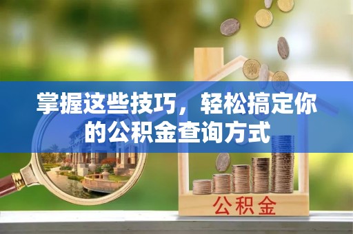 西乡塘掌握这些技巧，轻松搞定你的公积金查询方式