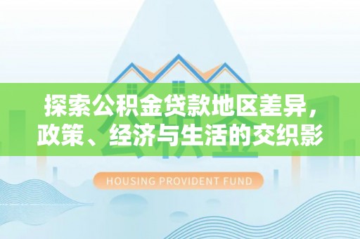 西乡塘探索公积金贷款地区差异，政策、经济与生活的交织影响