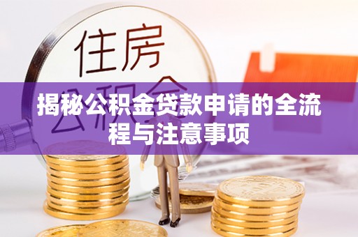 西乡塘揭秘公积金贷款申请的全流程与注意事项