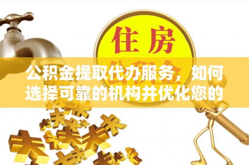 西乡塘公积金提取代办服务，如何选择可靠的机构并优化您的财务规划