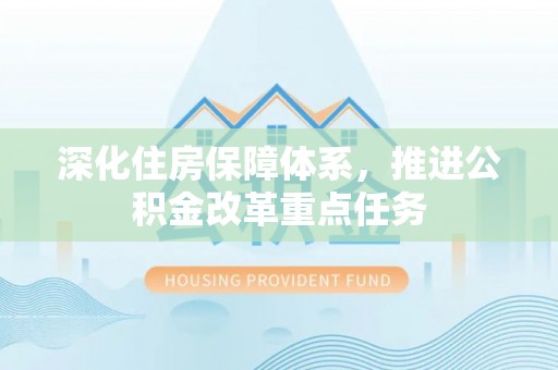 西乡塘深化住房保障体系，推进公积金改革重点任务