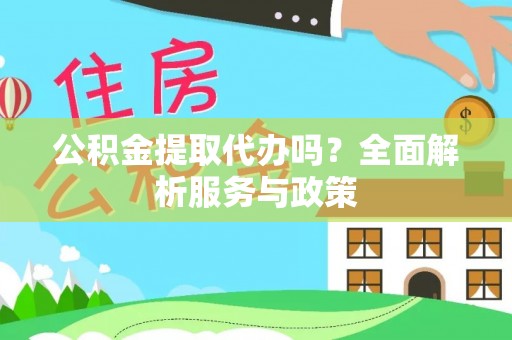 西乡塘公积金提取代办吗？全面解析服务与政策