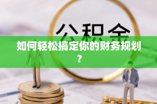 西乡塘如何轻松搞定你的财务规划？
